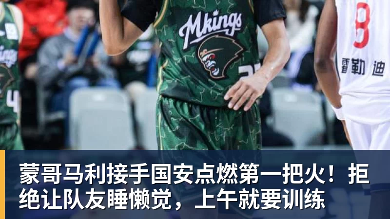 蒙哥马利接手国安点燃第一把火!拒绝让队友睡懒觉,上午就要训练 蒙哥马利接手国安点燃第一把火!拒绝让队友睡懒觉,上午就要训练