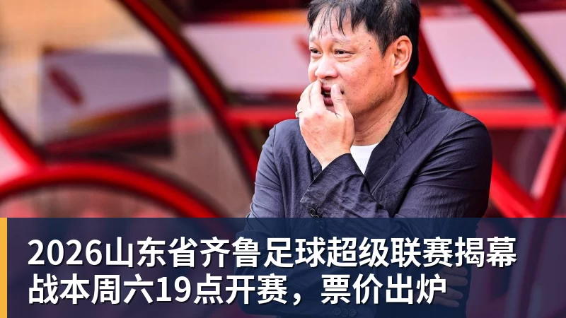 2026山东省齐鲁足球超级联赛揭幕战本周六19点开赛，票价出炉