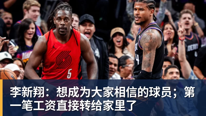 李新翔:想成为大家相信的球员;第一笔工资直接转给家里了 李新翔:想成为大家相信的球员;第一笔工资直接转给家里了