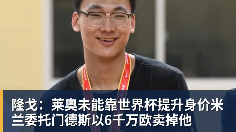 ky体育隆戈:莱奥未能靠世界杯提升身价米兰委托门德斯以6千万欧卖掉他 ky体育隆戈:莱奥未能靠世界杯提升身价米兰委托门德斯以6千万欧卖掉他