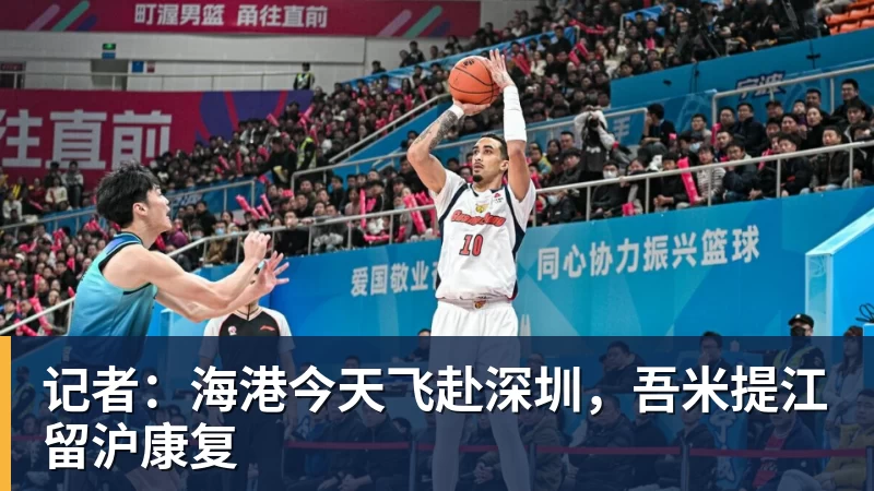 记者：海港今天飞赴深圳，吾米提江留沪康复