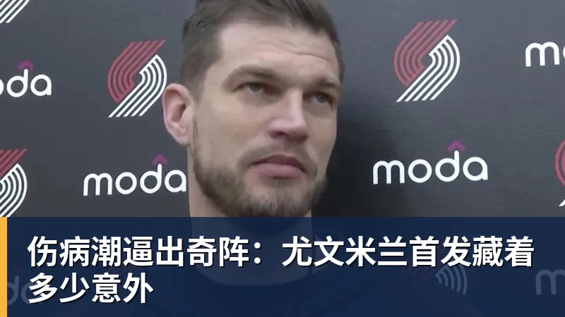 伤病潮逼出奇阵：尤文米兰首发藏着多少意外