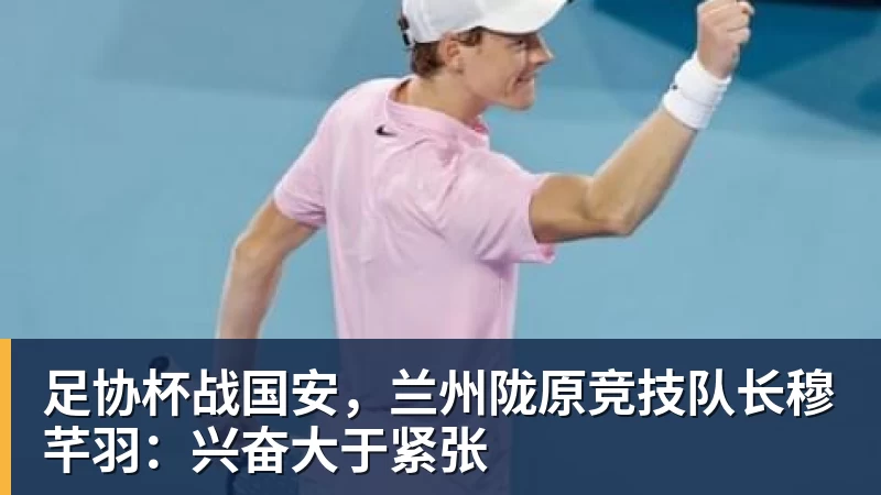足协杯战国安,兰州陇原竞技队长穆芊羽:兴奋大于紧张 足协杯战国安,兰州陇原竞技队长穆芊羽:兴奋大于紧张