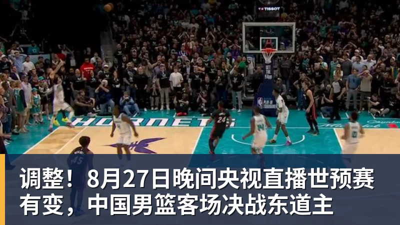 调整!8月27日晚间央视直播世预赛有变,中国男篮客场决战东道主 调整!8月27日晚间央视直播世预赛有变,中国男篮客场决战东道主