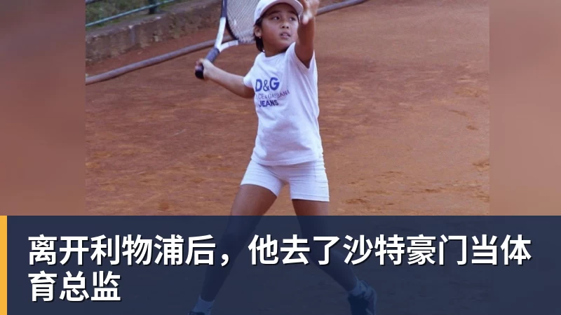 离开利物浦后，他去了沙特豪门当体育总监