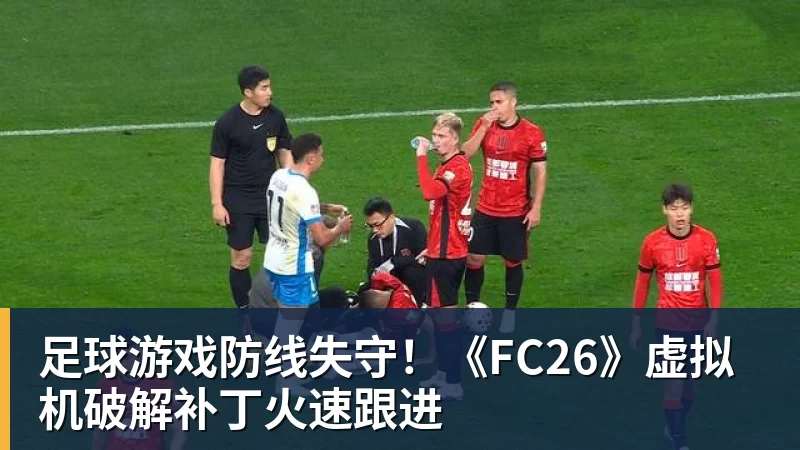 足球游戏防线失守!《FC26》虚拟机破解补丁火速跟进 足球游戏防线失守!《FC26》虚拟机破解补丁火速跟进