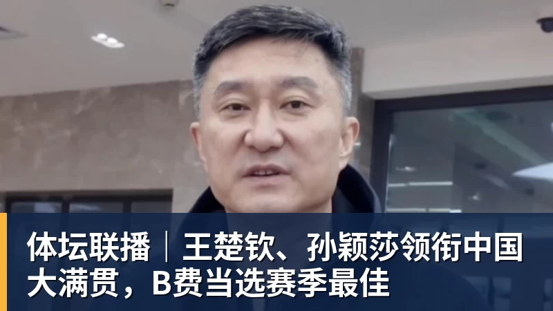 体坛联播|王楚钦、孙颖莎领衔中国大满贯,B费当选赛季最佳 体坛联播|王楚钦、孙颖莎领衔中国大满贯,B费当选赛季最佳