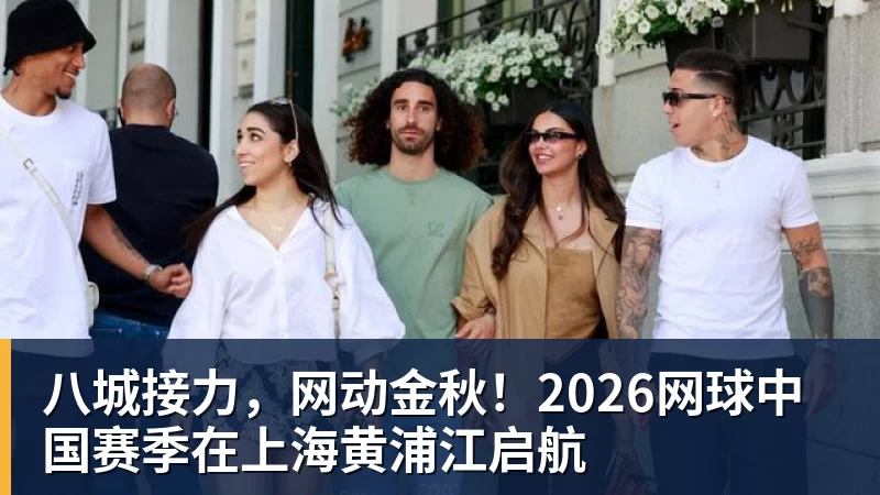 八城接力,网动金秋!2026网球中国赛季在上海黄浦江启航 八城接力,网动金秋!2026网球中国赛季在上海黄浦江启航