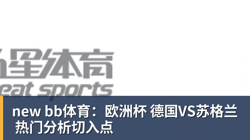 new bb体育：欧洲杯 德国VS苏格兰 热门分析切入点