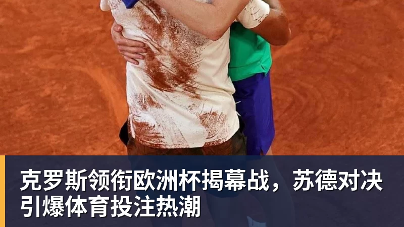 克罗斯领衔欧洲杯揭幕战，苏德对决引爆体育投注热潮