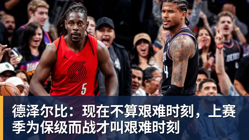 德泽尔比:现在不算艰难时刻,上赛季为保级而战才叫艰难时刻 德泽尔比:现在不算艰难时刻,上赛季为保级而战才叫艰难时刻