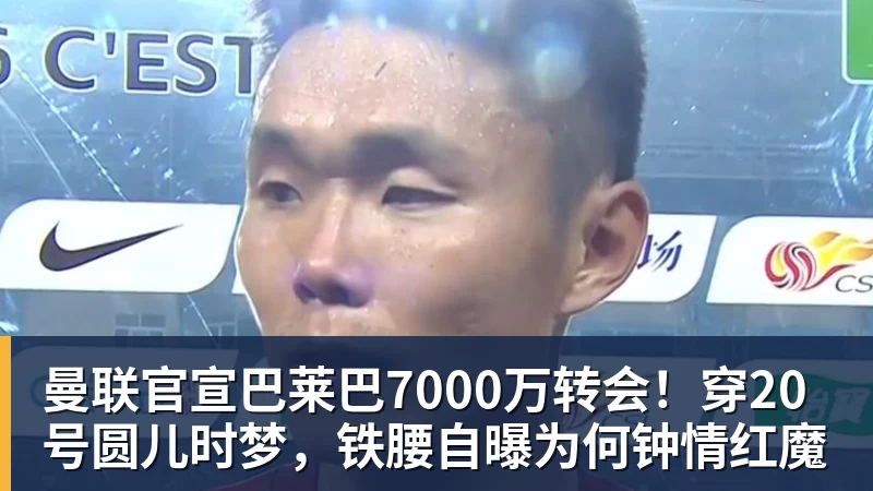 曼联官宣巴莱巴7000万转会!穿20号圆儿时梦,铁腰自曝为何钟情红魔 曼联官宣巴莱巴7000万转会!穿20号圆儿时梦,铁腰自曝为何钟情红魔