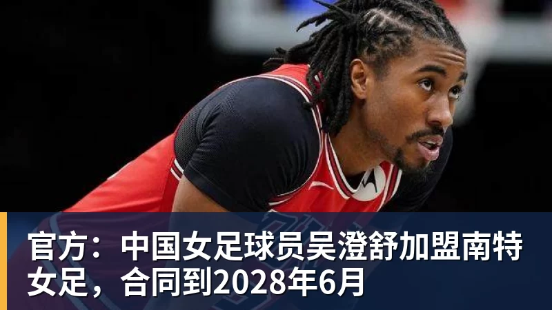 官方:中国女足球员吴澄舒加盟南特女足,合同到2028年6月 官方:中国女足球员吴澄舒加盟南特女足,合同到2028年6月