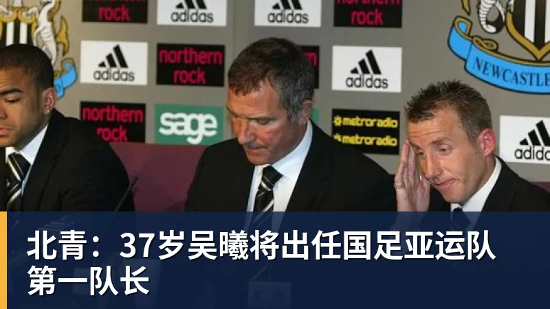 北青:37岁吴曦将出任国足亚运队第一队长 北青:37岁吴曦将出任国足亚运队第一队长
