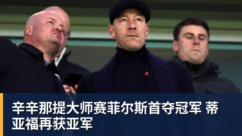 辛辛那提大师赛菲尔斯首夺冠军 蒂亚福再获亚军