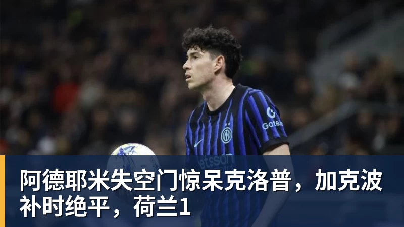 阿德耶米失空门惊呆克洛普,加克波补时绝平,荷兰1 阿德耶米失空门惊呆克洛普,加克波补时绝平,荷兰1
