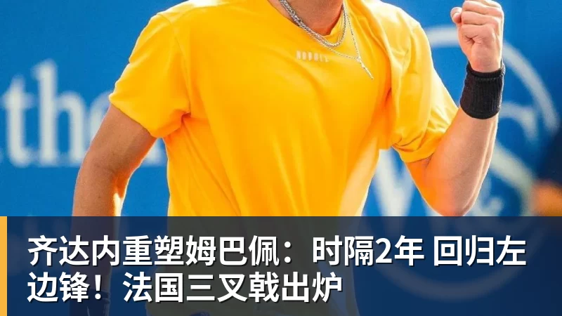 齐达内重塑姆巴佩：时隔2年 回归左边锋！法国三叉戟出炉