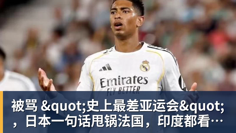 被骂 "史上最差亚运会",日本一句话甩锅法国,印度都看不下去了 被骂 "史上最差亚运会",日本一句话甩锅法国,印度都看不下去了