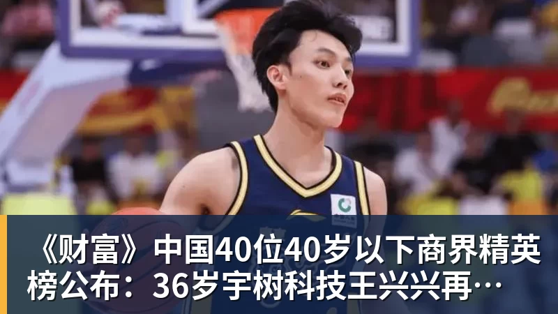 《财富》中国40位40岁以下商界精英榜公布:36岁宇树科技王兴兴再度上榜 《财富》中国40位40岁以下商界精英榜公布:36岁宇树科技王兴兴再度上榜