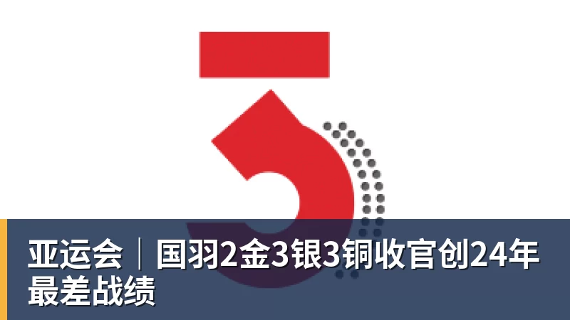 亚运会|国羽2金3银3铜收官创24年最差战绩 亚运会|国羽2金3银3铜收官创24年最差战绩