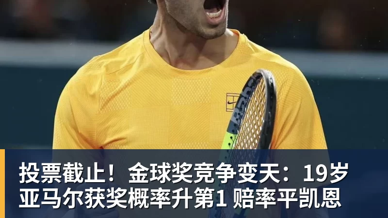 投票截止!金球奖竞争变天:19岁亚马尔获奖概率升第1 赔率平凯恩 投票截止!金球奖竞争变天:19岁亚马尔获奖概率升第1 赔率平凯恩