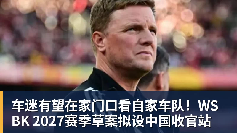 车迷有望在家门口看自家车队！WSBK 2027赛季草案拟设中国收官站