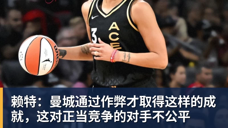 赖特:曼城通过作弊才取得这样的成就,这对正当竞争的对手不公平 赖特:曼城通过作弊才取得这样的成就,这对正当竞争的对手不公平