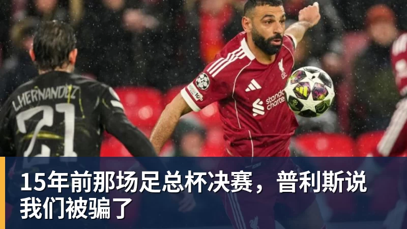 15年前那场足总杯决赛，普利斯说我们被骗了