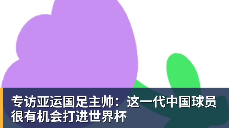 专访亚运国足主帅：这一代中国球员很有机会打进世界杯