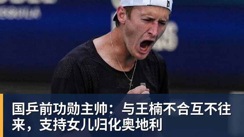 国乒前功勋主帅：与王楠不合互不往来，支持女儿归化奥地利