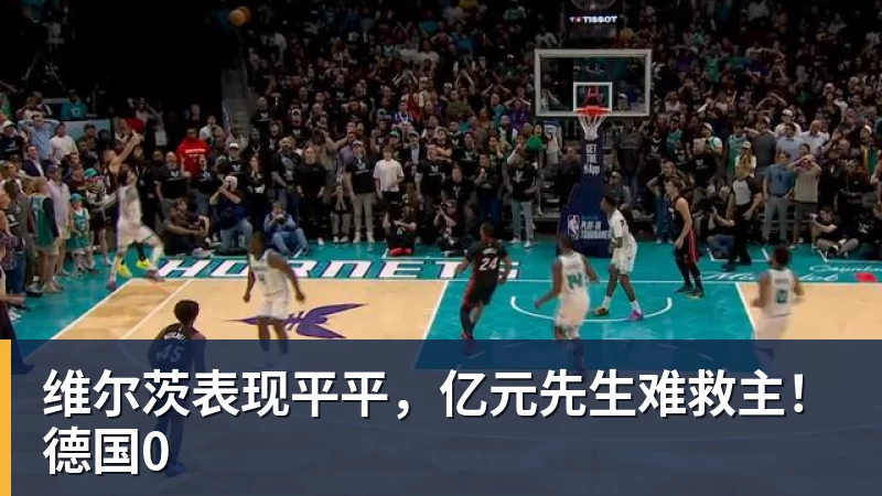 维尔茨表现平平，亿元先生难救主！德国0