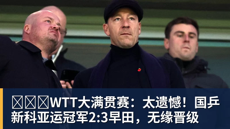 ​​​WTT大满贯赛：太遗憾！国乒新科亚运冠军2:3早田，无缘晋级