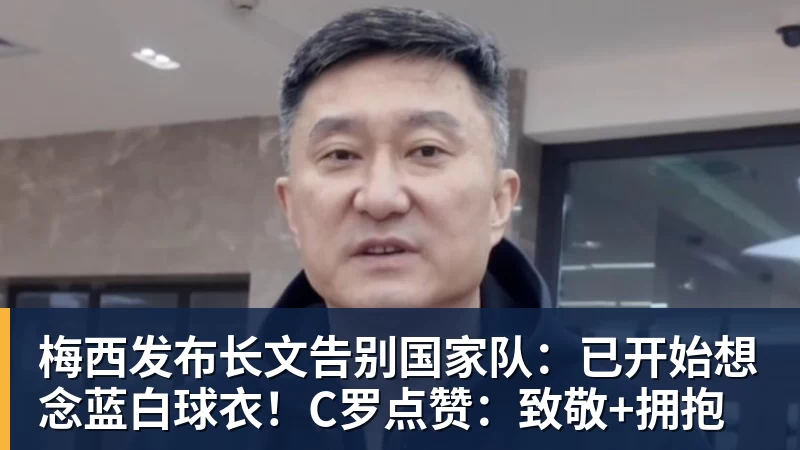 梅西发布长文告别国家队：已开始想念蓝白球衣！C罗点赞：致敬+拥抱