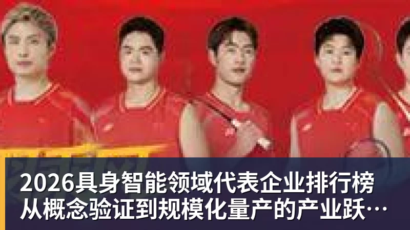 2026具身智能领域代表企业排行榜 从概念验证到规模化量产的产业跃迁 2026具身智能领域代表企业排行榜 从概念验证到规模化量产的产业跃迁