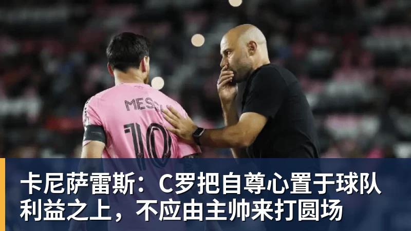 卡尼萨雷斯：C罗把自尊心置于球队利益之上，不应由主帅来打圆场