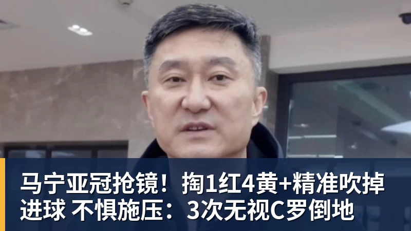 马宁亚冠抢镜！掏1红4黄+精准吹掉进球 不惧施压：3次无视C罗倒地