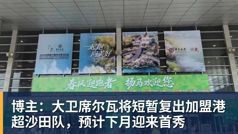 博主：大卫席尔瓦将短暂复出加盟港超沙田队，预计下月迎来首秀