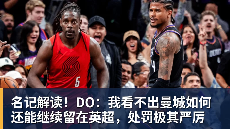 名记解读!DO:我看不出曼城如何还能继续留在英超,处罚极其严厉 名记解读!DO:我看不出曼城如何还能继续留在英超,处罚极其严厉