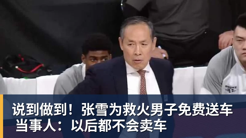 说到做到！张雪为救火男子免费送车 当事人：以后都不会卖车