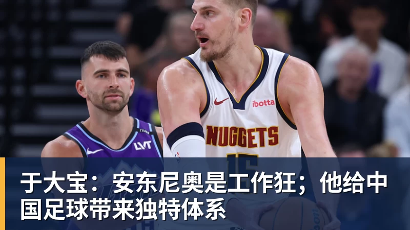 于大宝：安东尼奥是工作狂；他给中国足球带来独特体系