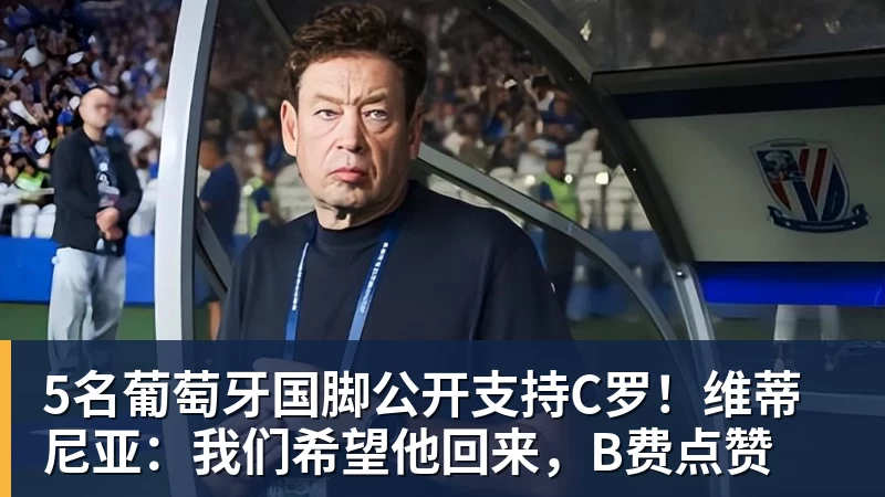 5名葡萄牙国脚公开支持C罗！维蒂尼亚：我们希望他回来，B费点赞