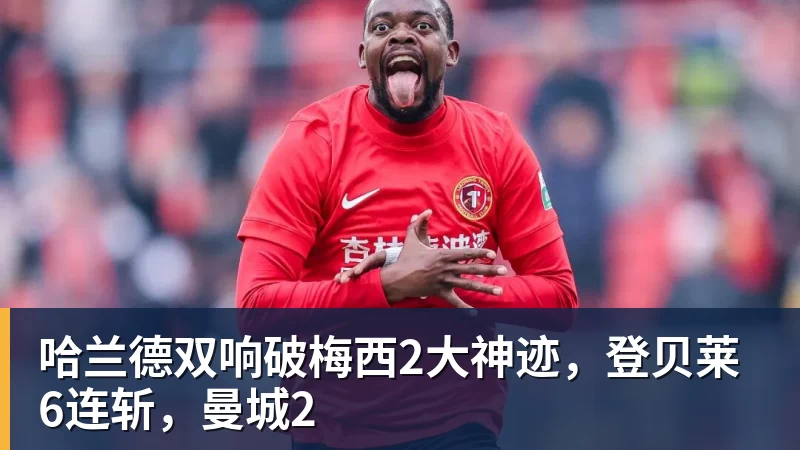 哈兰德双响破梅西2大神迹,登贝莱6连斩,曼城2 哈兰德双响破梅西2大神迹,登贝莱6连斩,曼城2