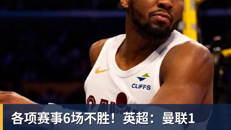 各项赛事6场不胜！英超：曼联1