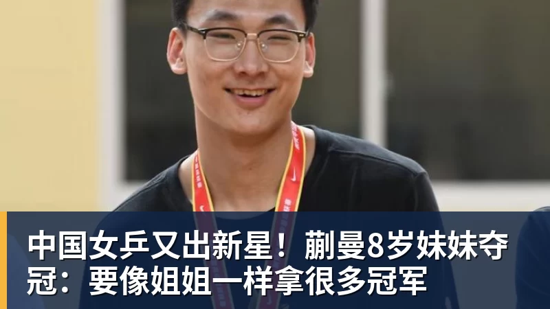 中国女乒又出新星!蒯曼8岁妹妹夺冠:要像姐姐一样拿很多冠军 中国女乒又出新星!蒯曼8岁妹妹夺冠:要像姐姐一样拿很多冠军