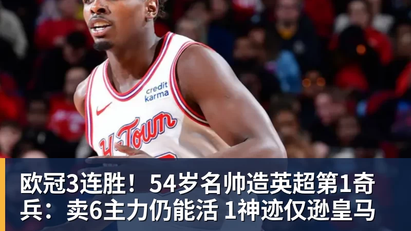欧冠3连胜！54岁名帅造英超第1奇兵：卖6主力仍能活 1神迹仅逊皇马