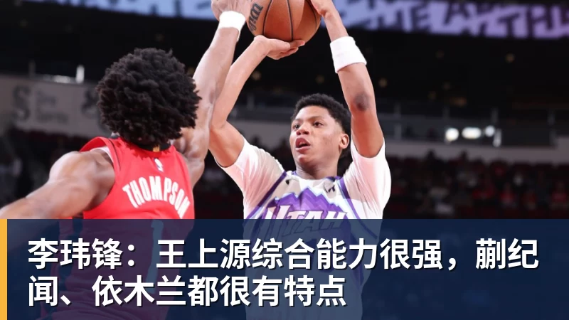 李玮锋：王上源综合能力很强，蒯纪闻、依木兰都很有特点