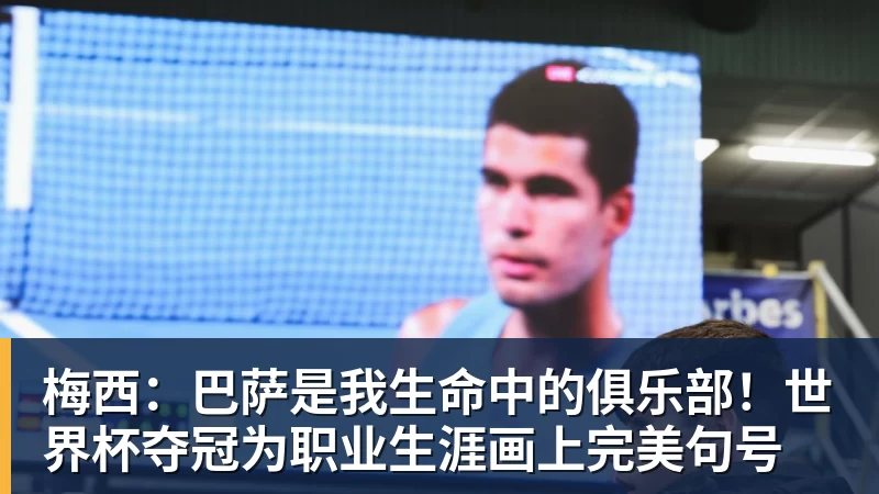 梅西:巴萨是我生命中的俱乐部!世界杯夺冠为职业生涯画上完美句号 梅西:巴萨是我生命中的俱乐部!世界杯夺冠为职业生涯画上完美句号