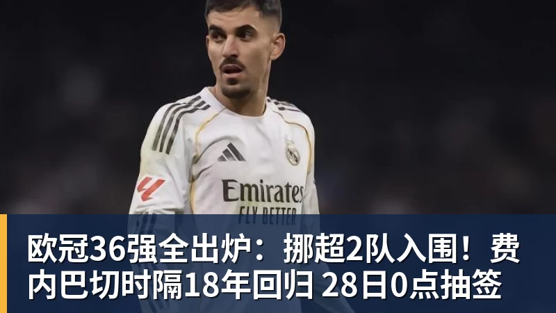 欧冠36强全出炉：挪超2队入围！费内巴切时隔18年回归 28日0点抽签